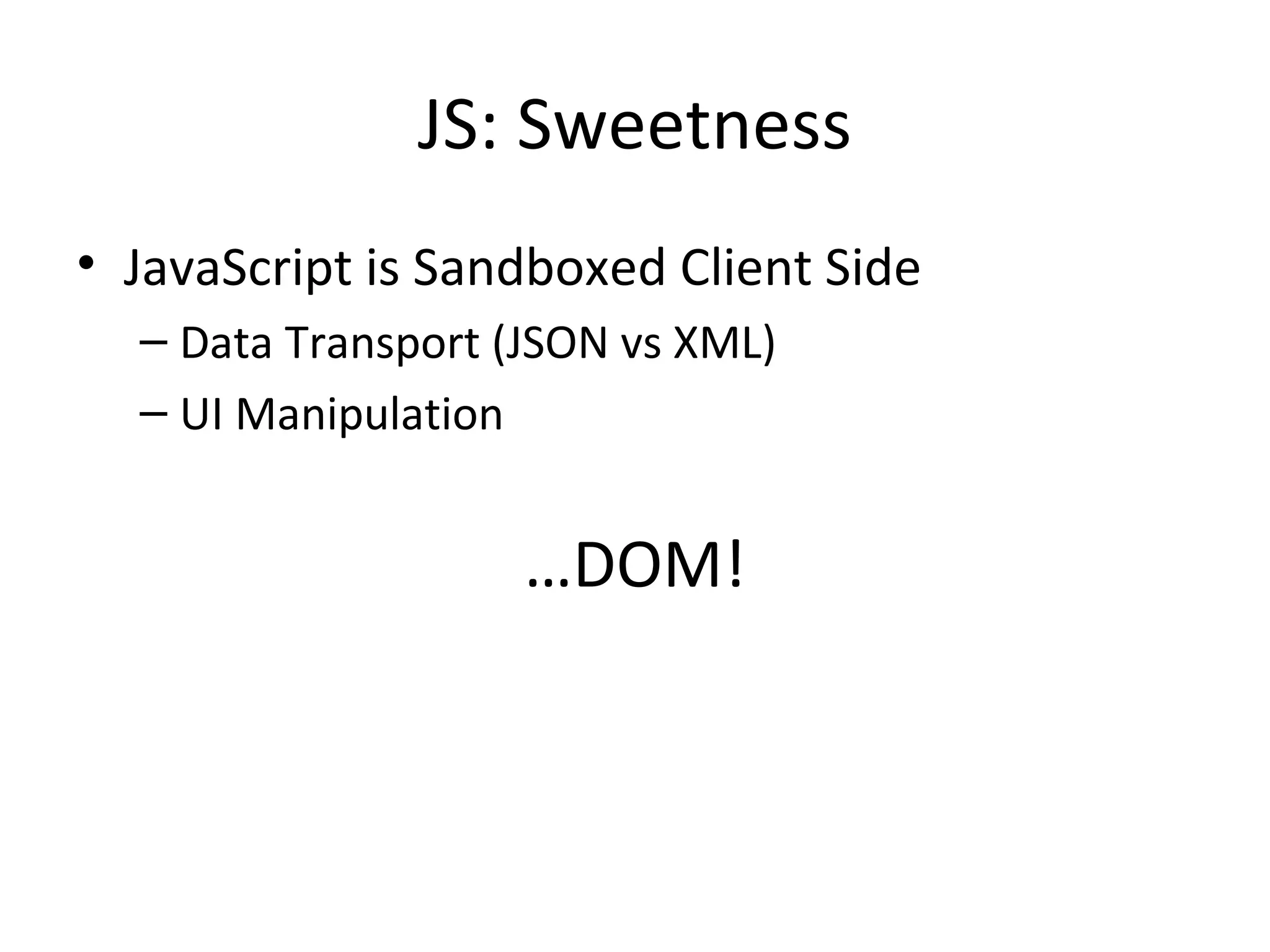 JS: Sweetness JavaScript is Sandboxed Client Side Data Transport (JSON vs XML) UI Manipulation … DOM! 