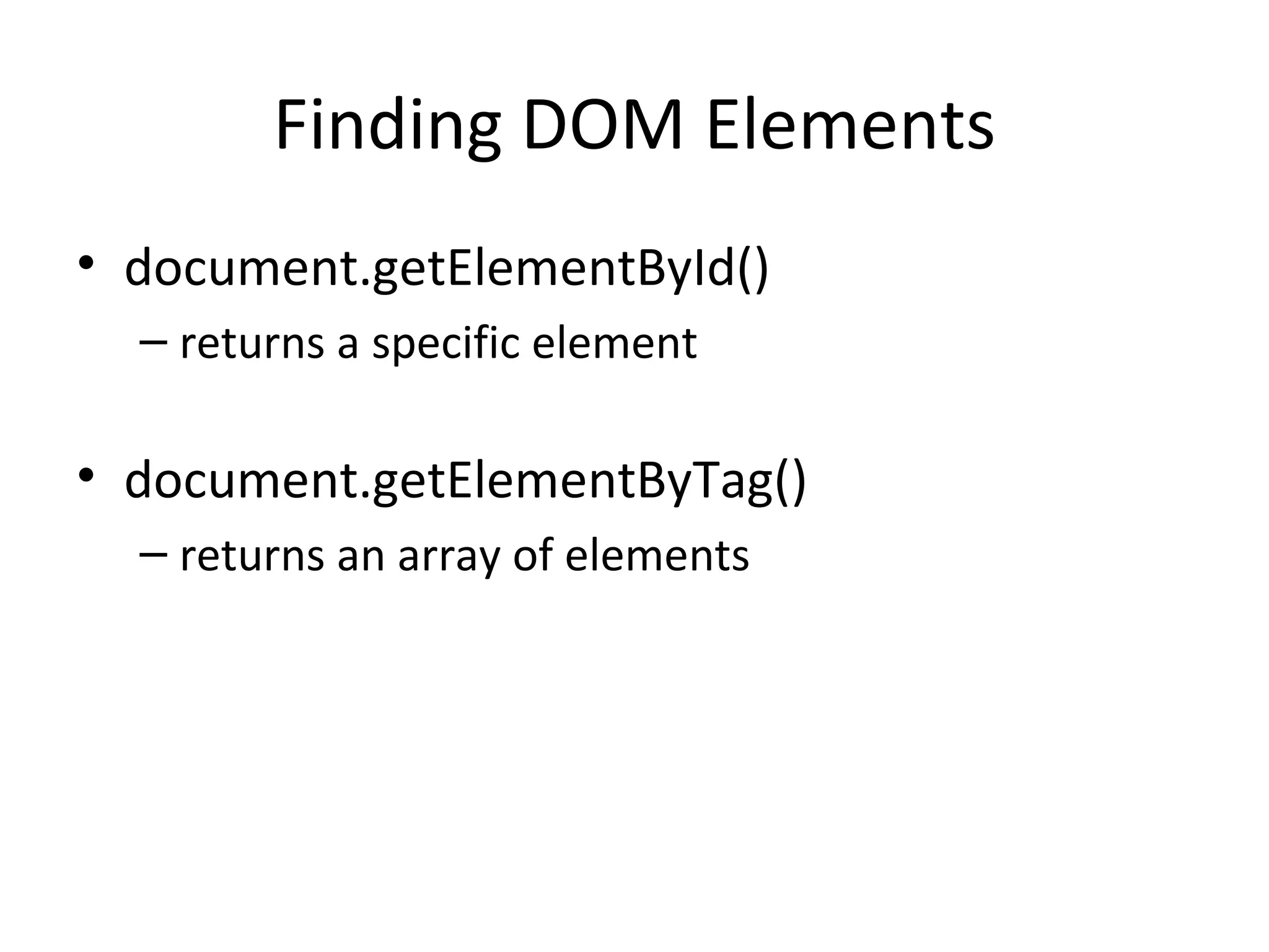 Finding DOM Elements document.getElementById() returns a specific element document.getElementByTag() returns an array of elements 