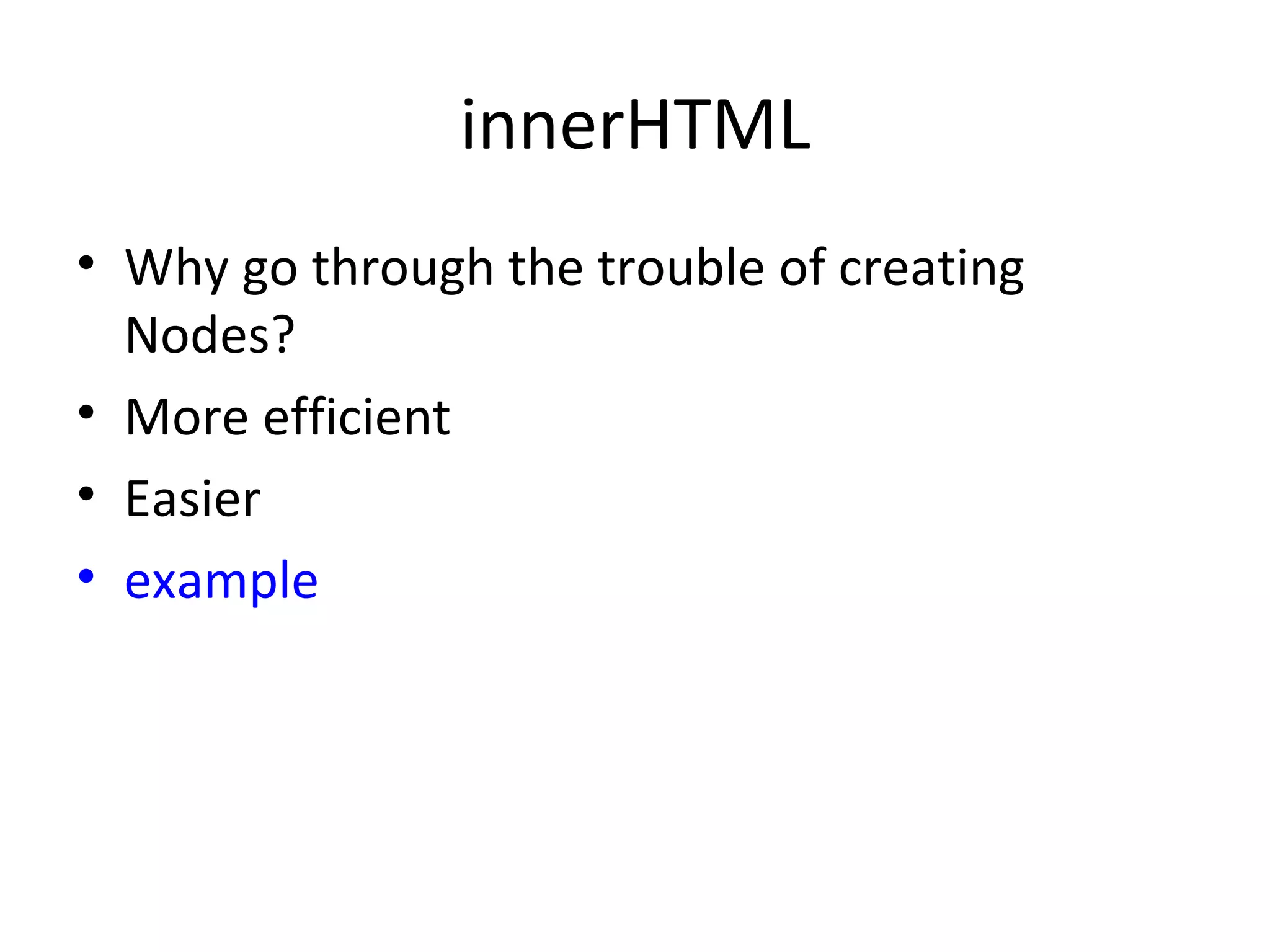 innerHTML Why go through the trouble of creating Nodes? More efficient Easier example 