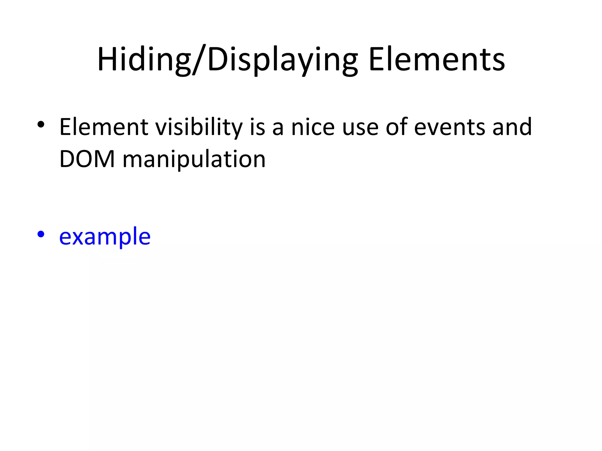 Hiding/Displaying Elements Element visibility is a nice use of events and DOM manipulation example 