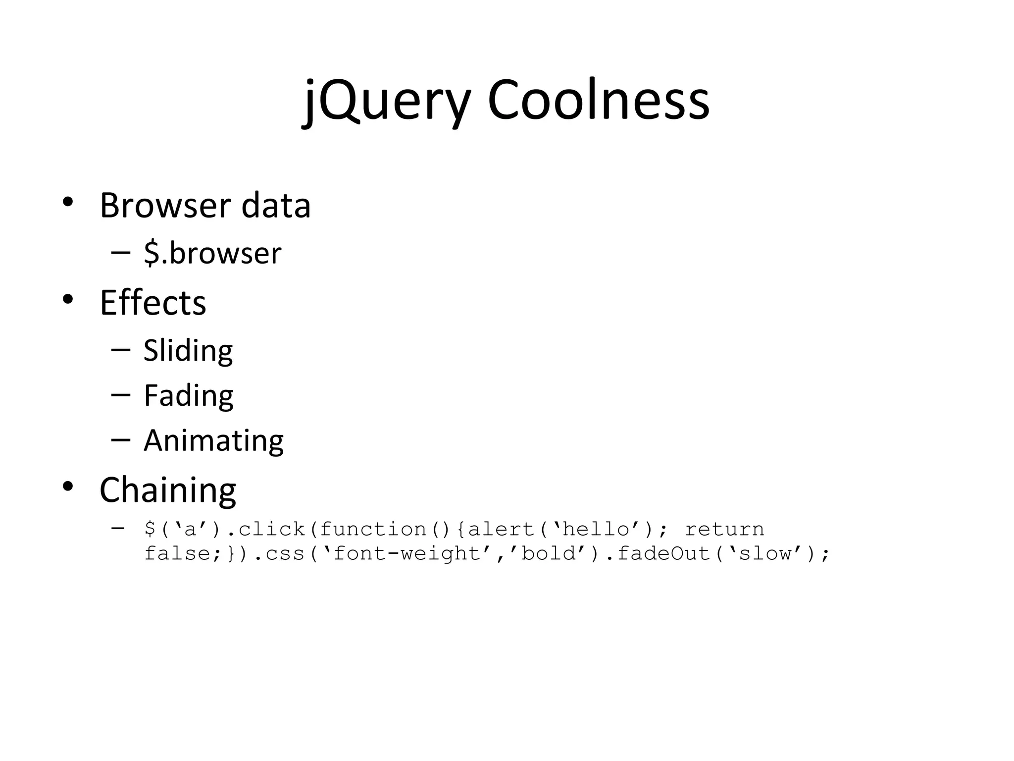 jQuery Coolness Browser data $.browser Effects Sliding Fading Animating Chaining $(‘a’).click(function(){alert(‘hello’); return false;}).css(‘font-weight’,’bold’).fadeOut(‘slow’); 