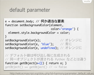 default parameter
e	 =	 document.body;	 //	 何か適当な要素

function	 setBackgroundColor(element,

	  	  	  	  	  	  	  	  	  	  ...