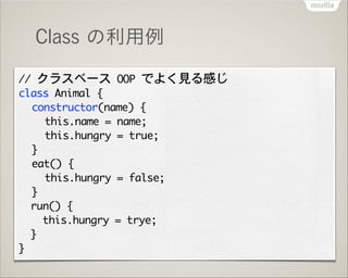 Class の利用例
//	 クラスベース	 OOP	 でよく見る感じ

class	 Animal	 {

	  constructor(name)	 {

	  	  this.name	 =	 name;

	  	  this.hung...