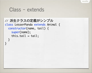 Class - extends
//	 派生クラスの定義がシンプル

class	 LesserPanda	 extends	 Animal	 {

	 	 constructor(name,	 tail)	 {

	 	 	 	 super(...