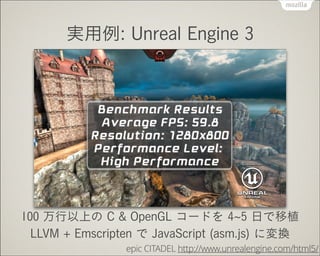 実用例: Unreal Engine 3

100 万行以上の C & OpenGL コードを 4 5 日で移植
LLVM + Emscripten で JavaScript (asm.js) に変換
epic CITADEL http://w...