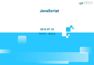 JavaScript
2015.07.10
작성자 : 홍효상작성자 : 홍효상
 