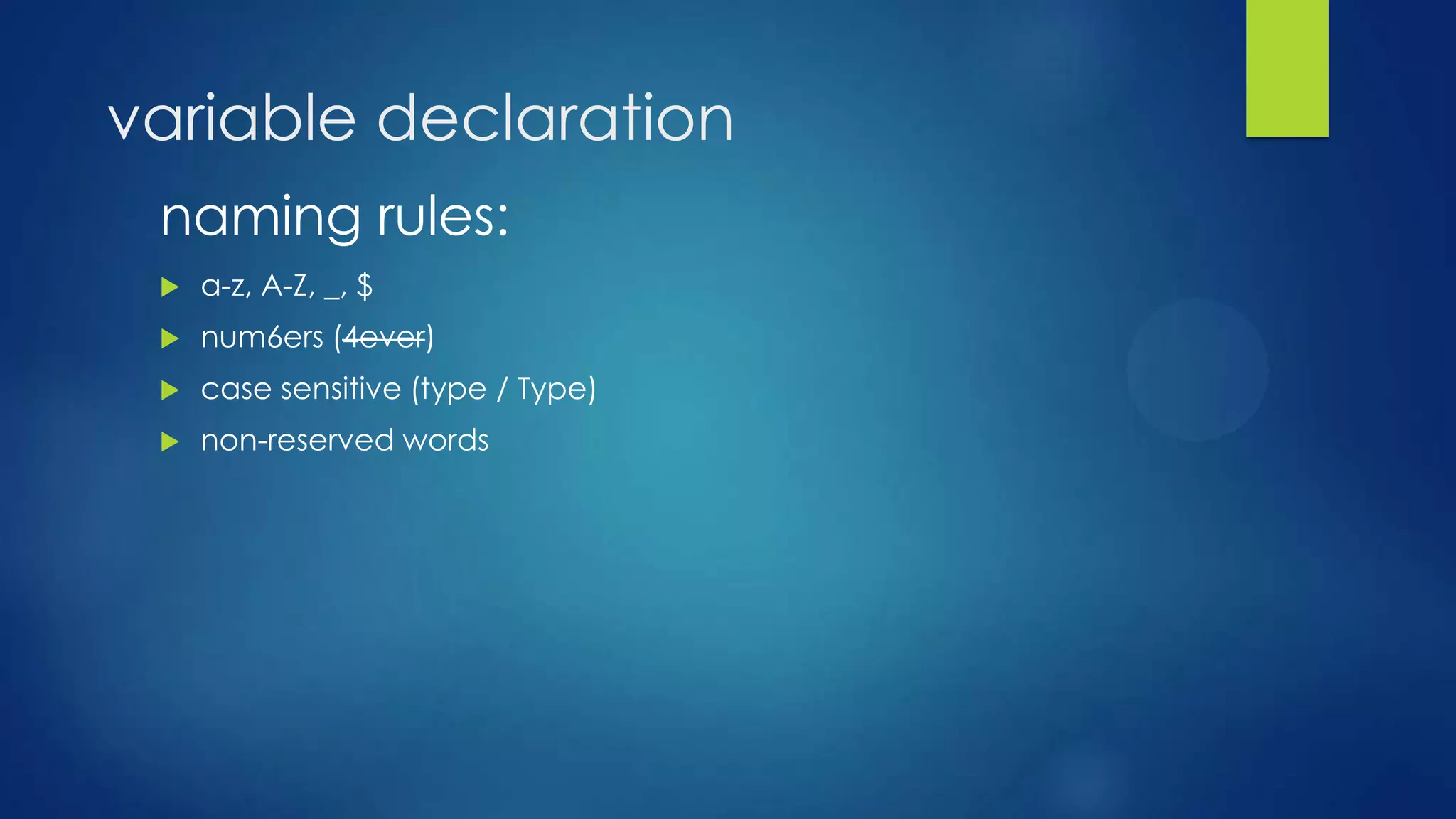 variable declaration
naming rules:
 a-z, A-Z, _, $
 num6ers (4ever)
 case sensitive (type / Type)
 non-reserved words
 