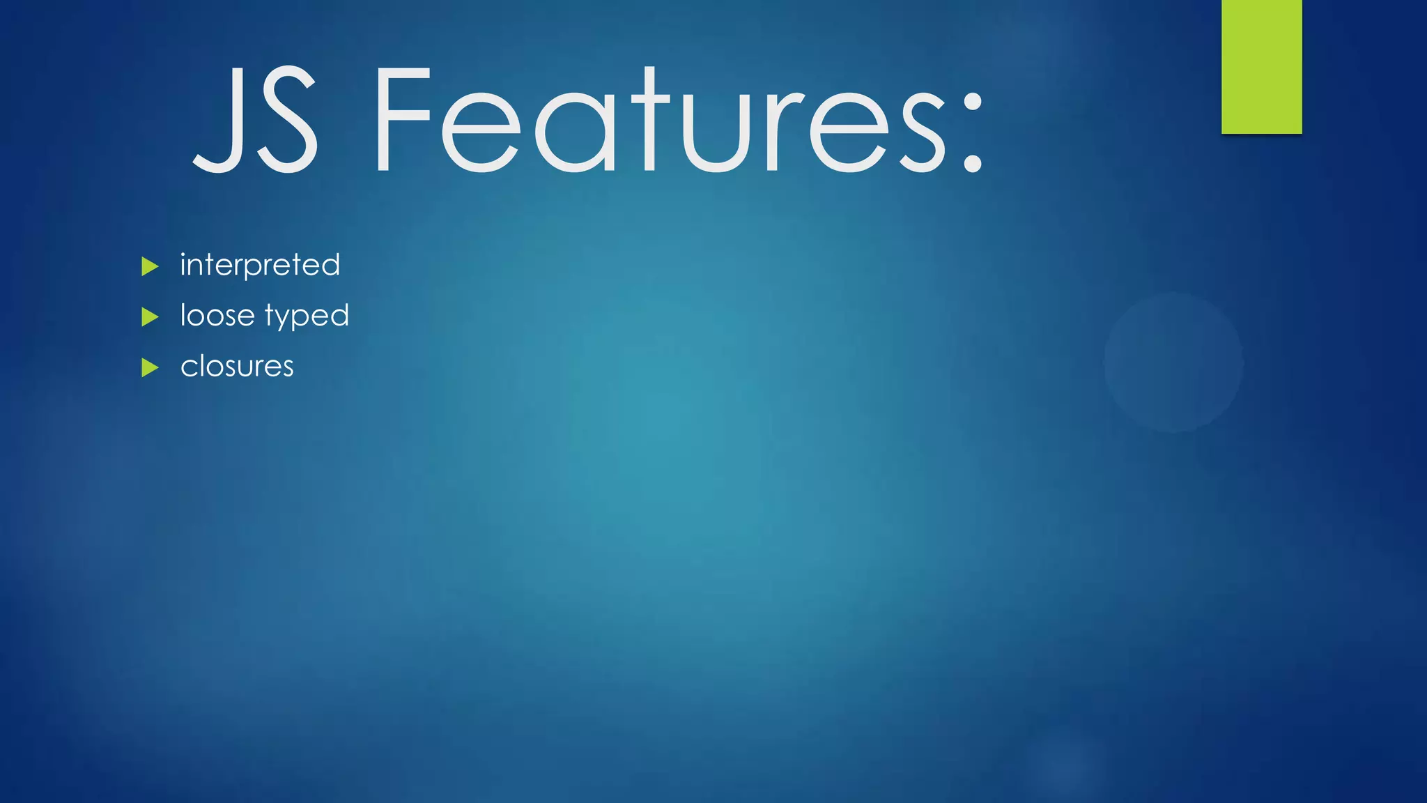  interpreted
 loose typed
 closures
JS Features:
 