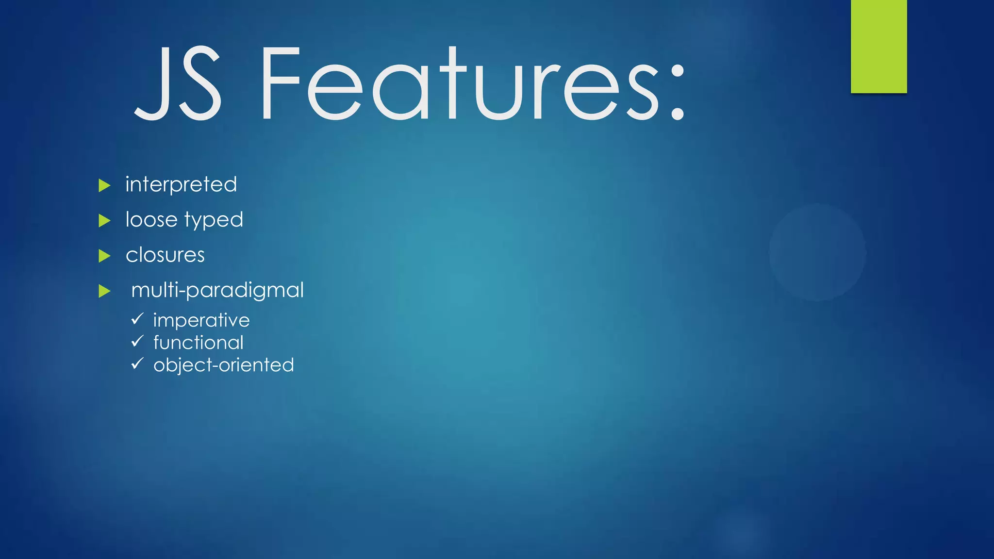  interpreted
 loose typed
 closures
 multi-paradigmal
JS Features:
 imperative
 functional
 object-oriented
 