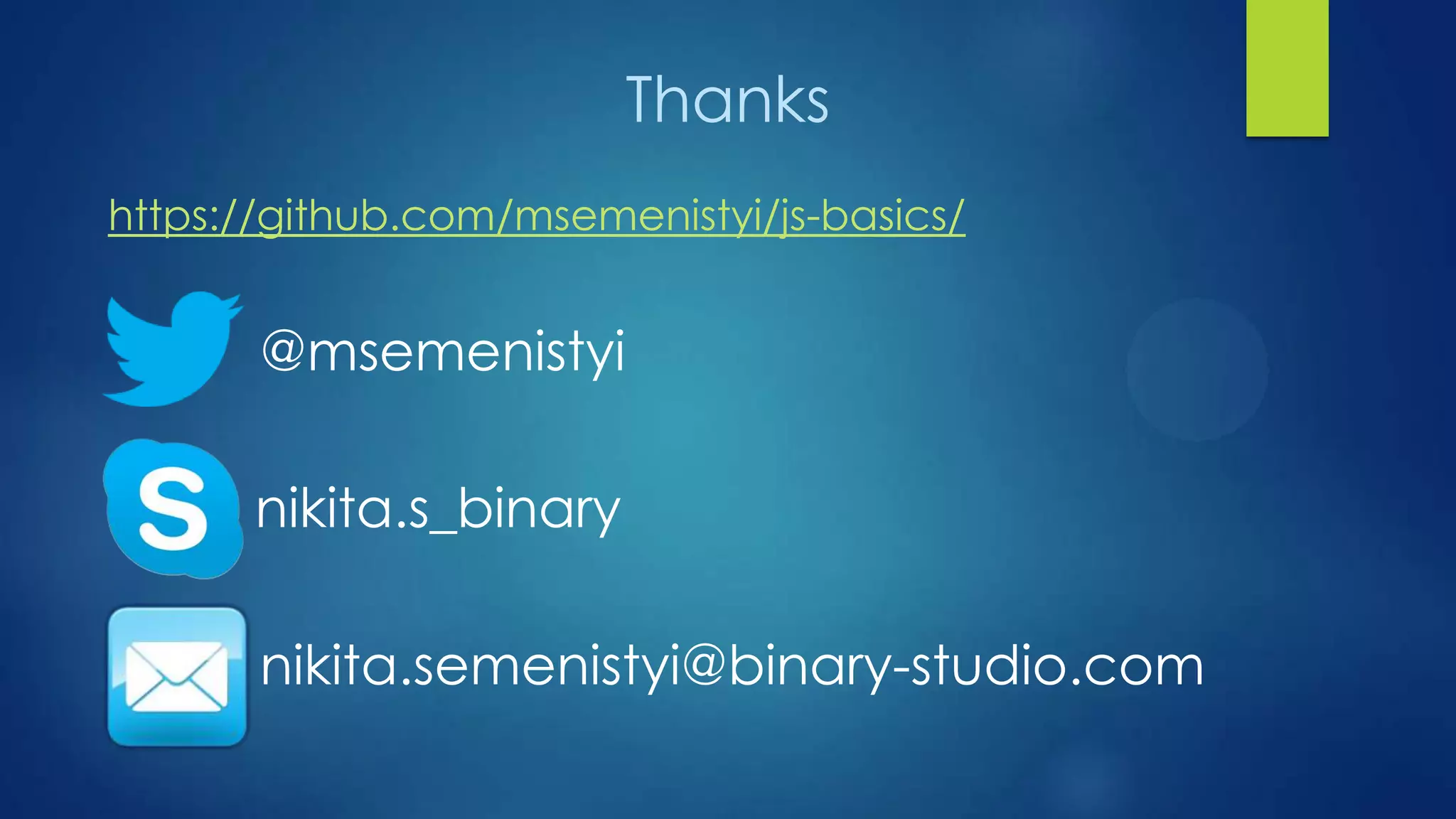 Thanks
https://github.com/msemenistyi/js-basics/
@msemenistyi
nikita.s_binary
nikita.semenistyi@binary-studio.com
 