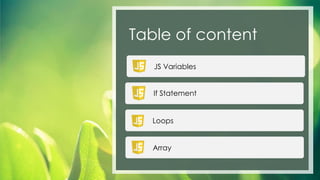 Table of content
JS Variables
If Statement
Loops
Array
 