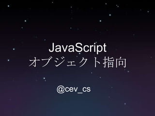 JavaScript　オブジェクト指向 	@cev_cs 