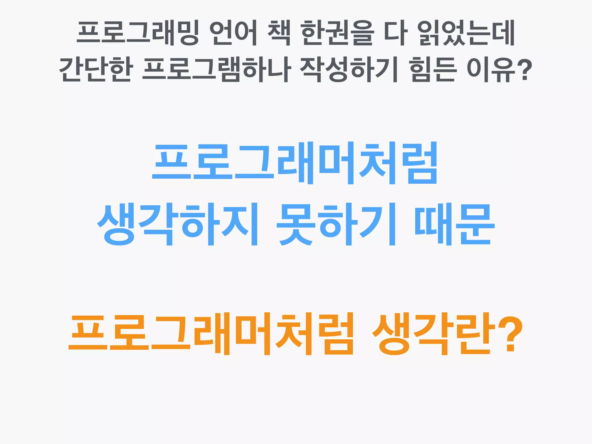 프로그래밍 언어 책 한권을 다 읽었는데!
간단한 프로그램하나 작성하기 힘든 이유?
프로그래머처럼!
생각하지 못하기 때문
프로그래머처럼 생각하기란?
 