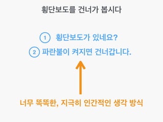 횡단보도를 건너가 봅시다
횡단보도가 있네요?
파란불이 켜지면 건너갑니다.
1
2
너무 똑똑한, 지극히 인간적인 생각 방식
 