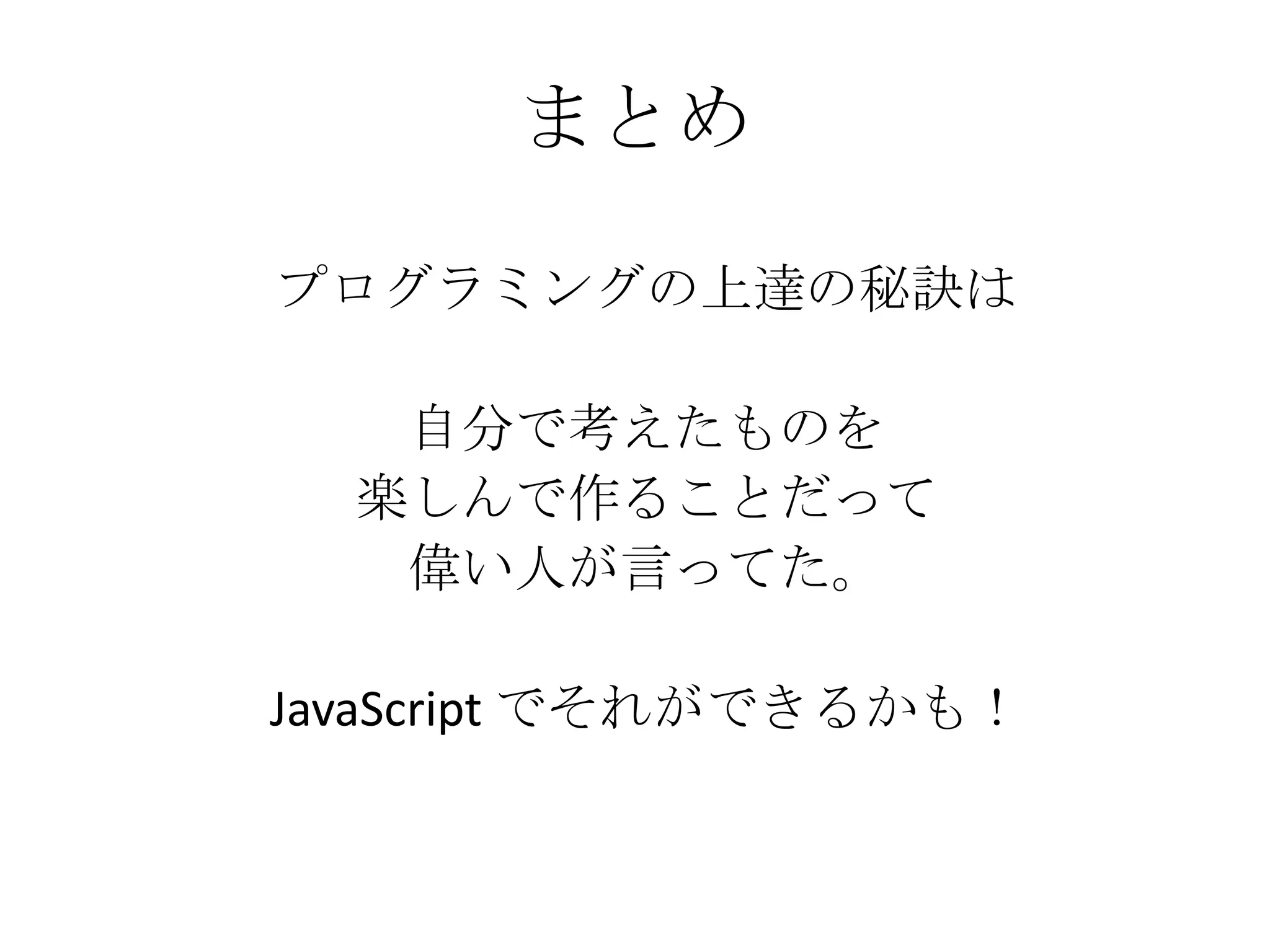 まとめプログラミングの上達の秘訣は自分で考えたものを楽しんで作ることだって偉い人が言ってた。JavaScript でそれができるかも！