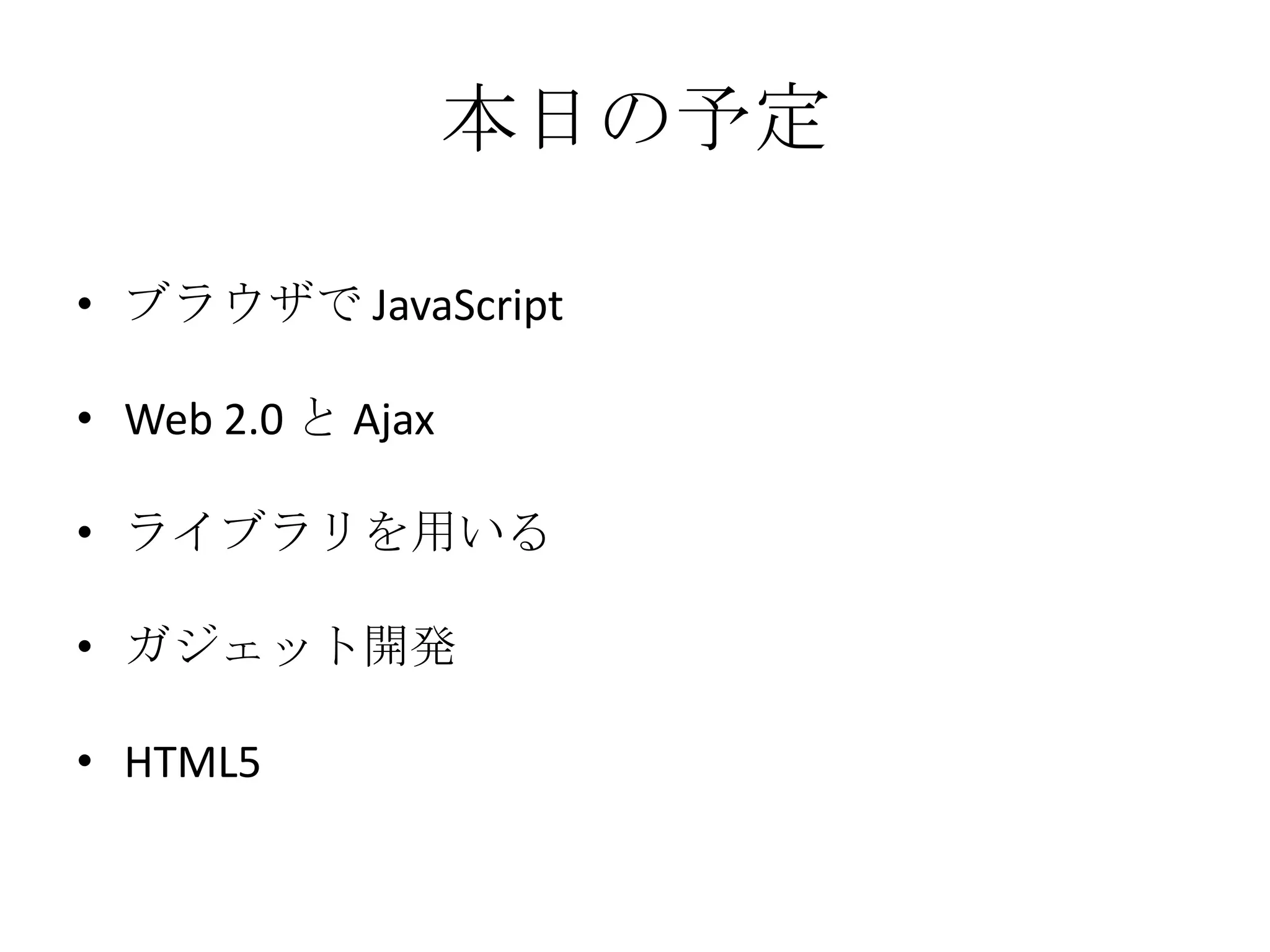 本日の予定ブラウザで JavaScriptWeb 2.0 と Ajaxライブラリを用いるガジェット開発HTML5