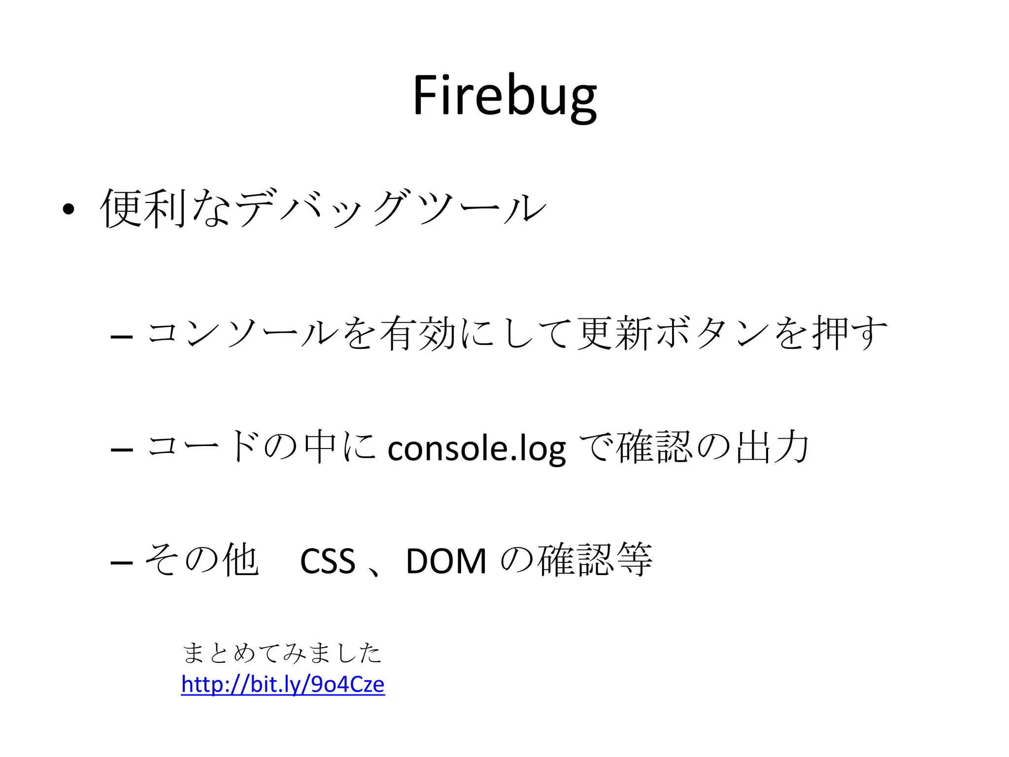 Firebug便利なデバッグツールコンソールを有効にして更新ボタンを押すコードの中に console.log で確認の出力その他　CSS 、DOM の確認等　まとめてみましたhttp://bit.ly/9o4Cze