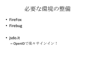 必要な環境の整備FireFoxFirebugjsdo.itOpenIDで楽々サインイン！