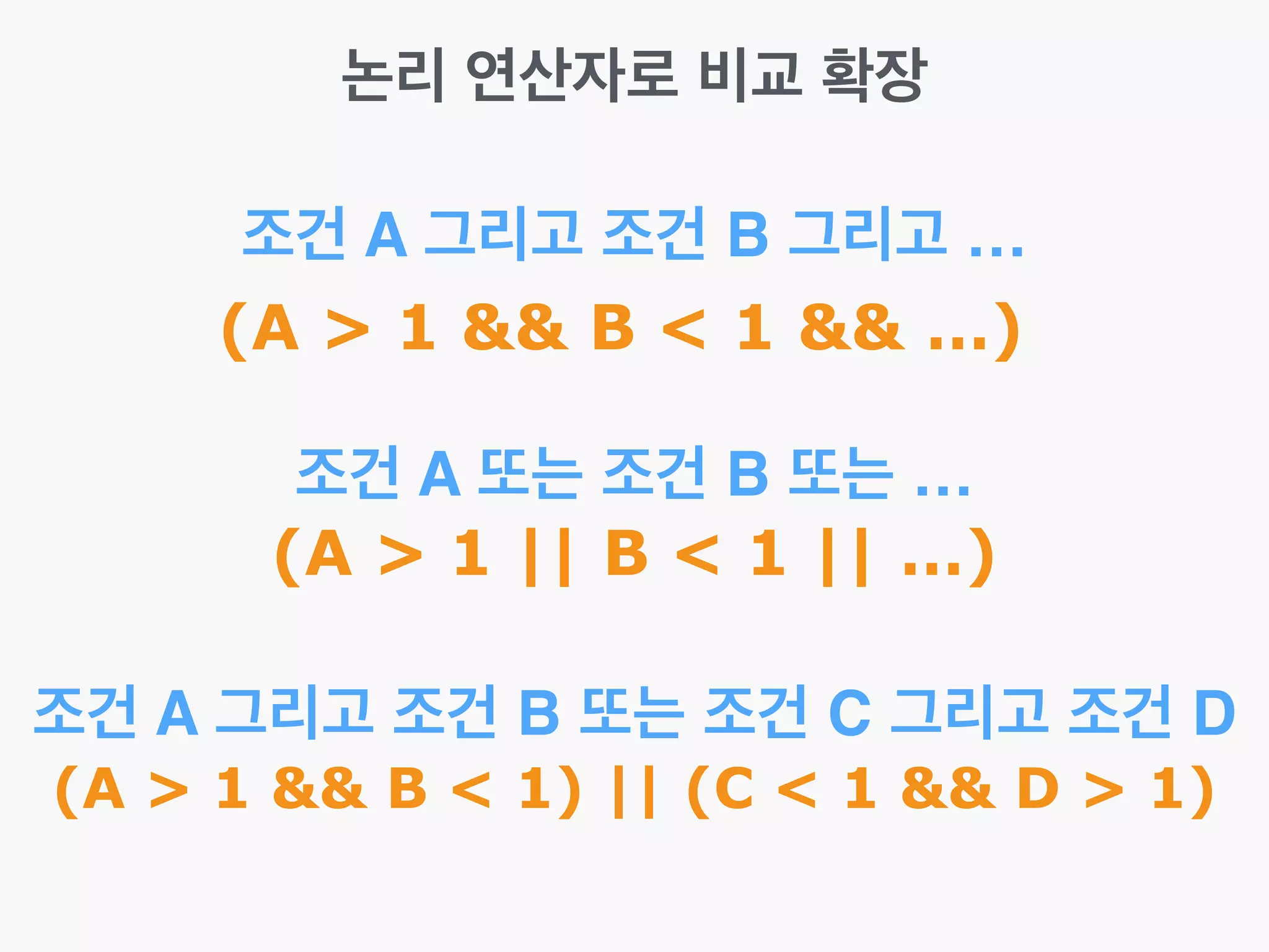 논리 연산자로 비교 확장
조건 A 그리고 조건 B 그리고 …
(A > 1 && B < 1 && …)
조건 A 또는 조건 B 또는 …
(A > 1 || B < 1 || …)
조건 A 그리고 조건 B 또는 조건 C 그리고 조건 D
(A > 1 && B < 1) || (C < 1 && D > 1)
 
