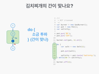 김치찌개의 간이 맞나요?
do {!
소금 투하!
} (간이 맞나)!
1
2
3
C
No
Yes
 
