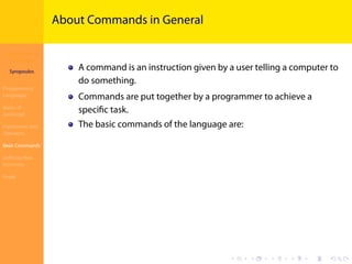 Introduction to
JavaScript
Syropoulos
Programming
Languages
Basics of
JavaScript
Expressions and
Operators
Basic Commands
Deﬁning New
Functions
Finale
.
.
.
.
.
.
.
.
.
.
.
.
.
.
.
.
.
.
.
.
.
.
.
.
.
.
.
.
.
.
.
.
.
.
.
.
.
.
.
.
About Commands in General
A command is an instruction given by a user telling a computer to
do something.
Commands are put together by a programmer to achieve a
speciﬁc task.
The basic commands of the language are:
 