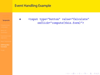 Introduction to
JavaScript
Syropoulos
Programming
Languages
Basics of
JavaScript
Expressions and
Operators
Basic Commands
Deﬁning New
Functions
Finale
.
.
.
.
.
.
.
.
.
.
.
.
.
.
.
.
.
.
.
.
.
.
.
.
.
.
.
.
.
.
.
.
.
.
.
.
.
.
.
.
Event Handling Example
<input type="button" value="Calculate"
onClick="compute(this.form)">
 