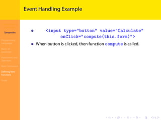 Introduction to
JavaScript
Syropoulos
Programming
Languages
Basics of
JavaScript
Expressions and
Operators
Basic Commands
Deﬁning New
Functions
Finale
.
.
.
.
.
.
.
.
.
.
.
.
.
.
.
.
.
.
.
.
.
.
.
.
.
.
.
.
.
.
.
.
.
.
.
.
.
.
.
.
Event Handling Example
<input type="button" value="Calculate"
onClick="compute(this.form)">
When button is clicked, then function compute is called.
 