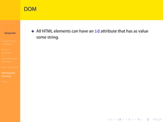 Introduction to
JavaScript
Syropoulos
Programming
Languages
Basics of
JavaScript
Expressions and
Operators
Basic Commands
Deﬁning New
Functions
Finale
.
.
.
.
.
.
.
.
.
.
.
.
.
.
.
.
.
.
.
.
.
.
.
.
.
.
.
.
.
.
.
.
.
.
.
.
.
.
.
.
DOM
All HTML elements can have an id attribute that has as value
some string.
 