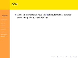 Introduction to
JavaScript
Syropoulos
Programming
Languages
Basics of
JavaScript
Expressions and
Operators
Basic Commands
Deﬁning New
Functions
Finale
.
.
.
.
.
.
.
.
.
.
.
.
.
.
.
.
.
.
.
.
.
.
.
.
.
.
.
.
.
.
.
.
.
.
.
.
.
.
.
.
DOM
All HTML elements can have an id attribute that has as value
some string. This is can be its name.
 