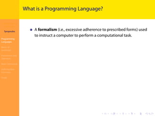 Introduction to
JavaScript
Syropoulos
Programming
Languages
Basics of
JavaScript
Expressions and
Operators
Basic Commands
Deﬁning New
Functions
Finale
.
.
.
.
.
.
.
.
.
.
.
.
.
.
.
.
.
.
.
.
.
.
.
.
.
.
.
.
.
.
.
.
.
.
.
.
.
.
.
.
What is a Programming Language?
A formalism (i.e., excessive adherence to prescribed forms) used
to instruct a computer to perform a computational task.
 