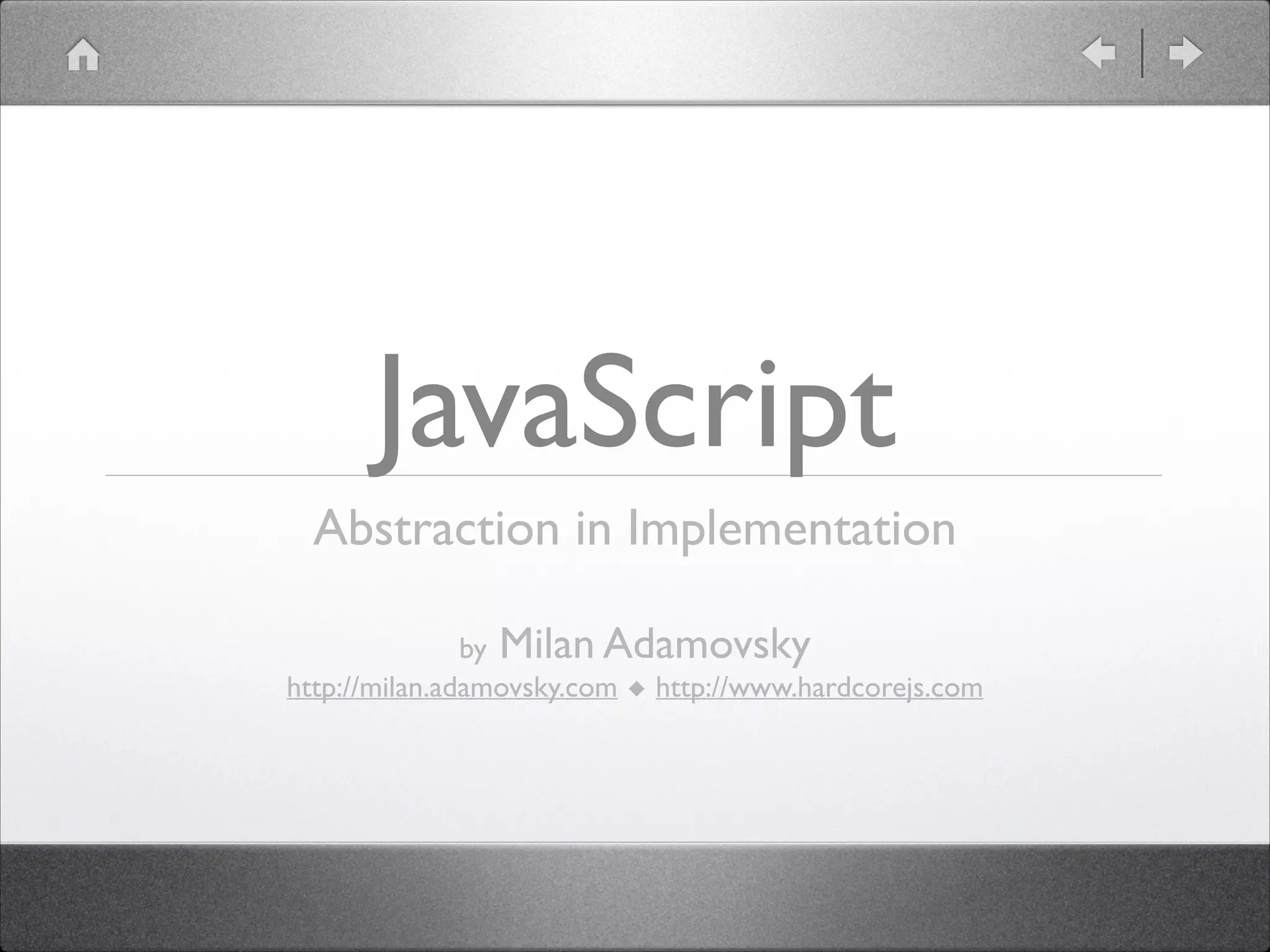 JavaScript Abstraction in Implementation ! by Milan Adamovsky http://milan.adamovsky.com ◆ http://www.hardcorejs.com 