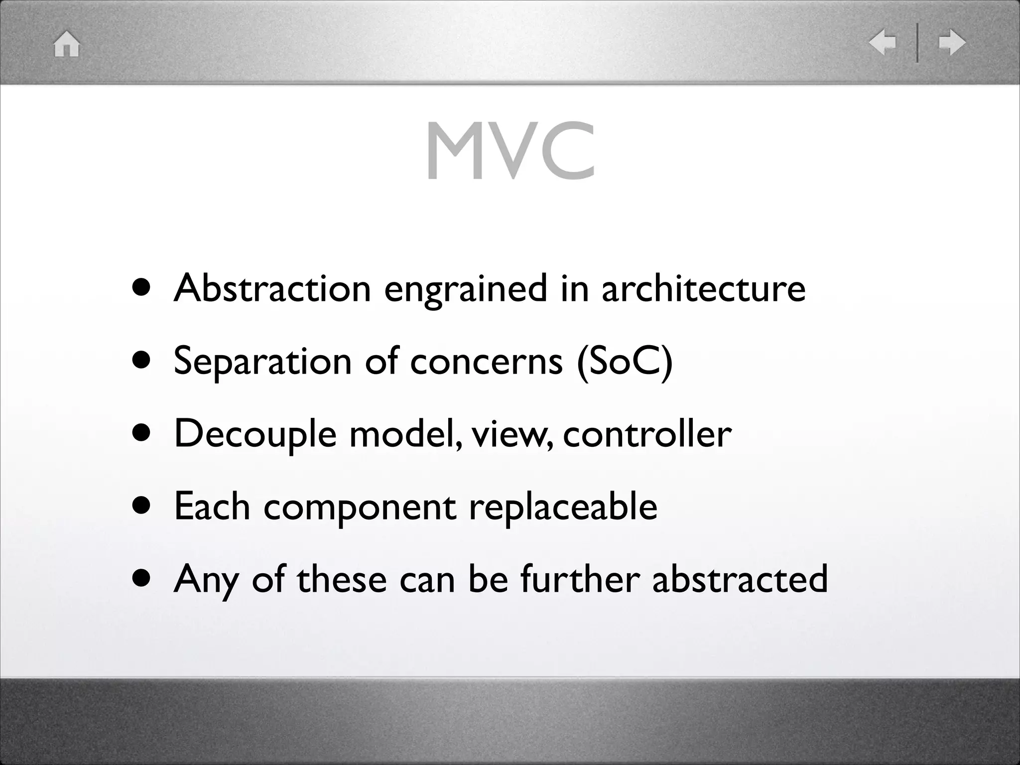 MVC • Abstraction engrained in architecture • Separation of concerns (SoC) • Decouple model, view, controller • Each component replaceable • Any of these can be further abstracted 