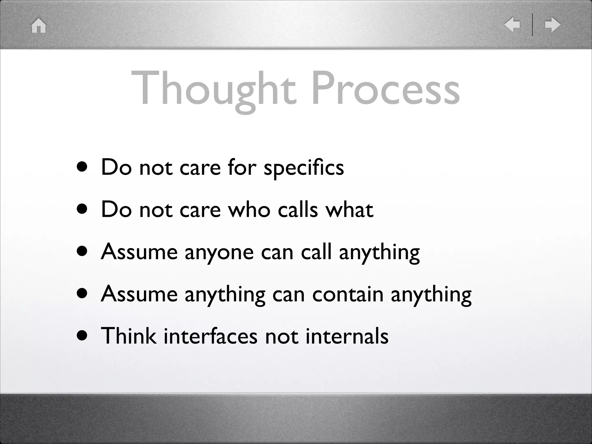 Thought Process • Do not care for speciﬁcs • Do not care who calls what • Assume anyone can call anything • Assume anything can contain anything • Think interfaces not internals 