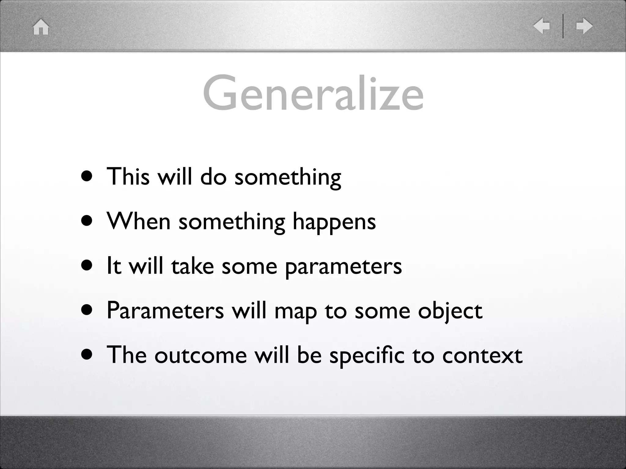 Generalize • This will do something • When something happens • It will take some parameters • Parameters will map to some object • The outcome will be speciﬁc to context 