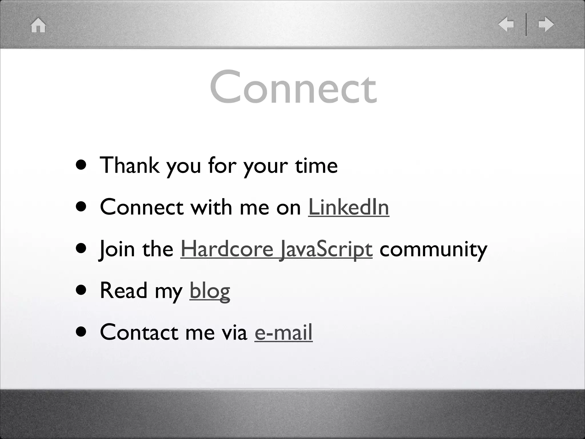 Connect • Thank you for your time • Connect with me on LinkedIn • Join the Hardcore JavaScript community • Read my blog • Contact me via e-mail 