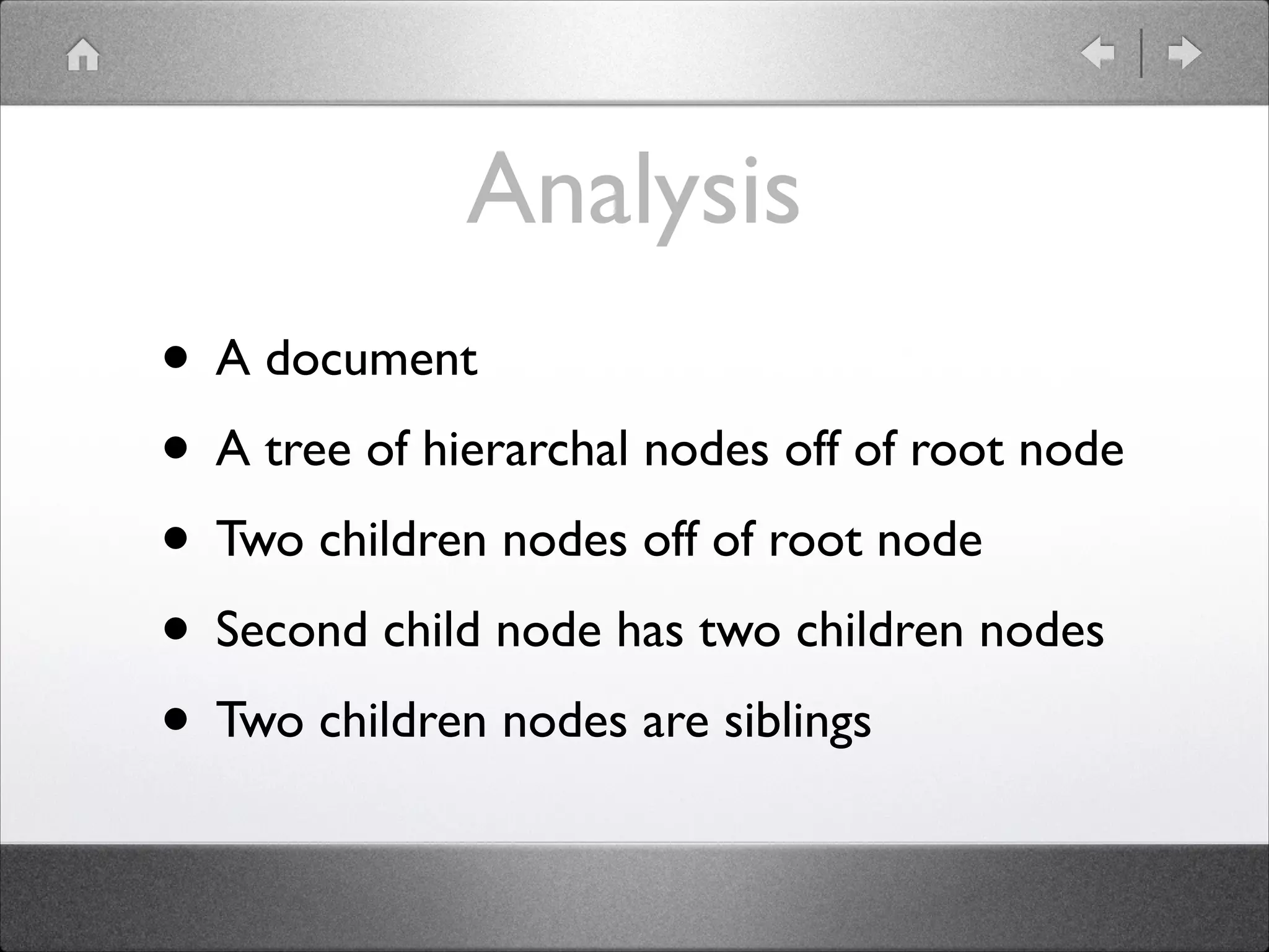 Analysis • A document • A tree of hierarchal nodes off of root node • Two children nodes off of root node • Second child node has two children nodes • Two children nodes are siblings 