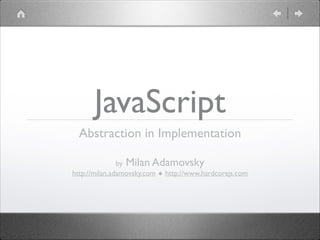 JavaScript
Abstraction in Implementation 	

!
by Milan Adamovsky	

http://milan.adamovsky.com ◆ http://www.hardcorejs.com

 