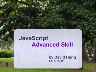 JavaScript
Advanced Skill
by David Hung
2010-11-22
 