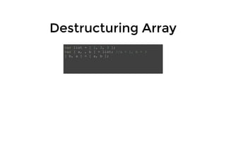 Destructuring ArrayDestructuring Array
var list = [ 1, 2, 3 ];
var [ a, , b ] = list; //a = 1, b = 3
[ b, a ] = [ a, b ];
 