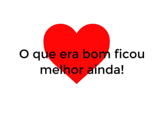 O que era bom ficouO que era bom ficou
melhor ainda!melhor ainda!
 