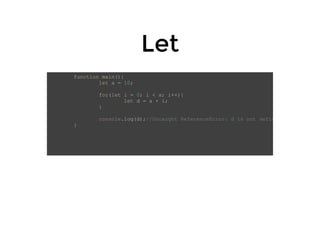 LetLet
function main(){
let a = 10;
for(let i = 0; i < a; i++){
let d = a + i;
}
console.log(d);//Uncaught ReferenceError: d is not defin
}
 