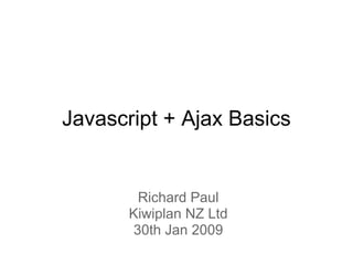 Javascript + Ajax Basics


        Richard Paul
       Kiwiplan NZ Ltd
       30th Jan 2009
 