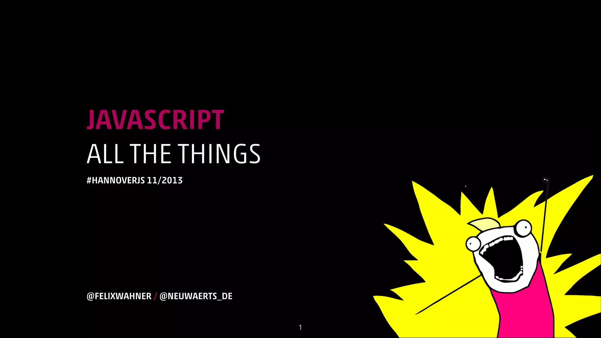 JAVASCRIPT
ALL THE THINGS
#HANNOVERJS 11/2013
!
!
!
!
!
!
!
!
!

@FELIXWAHNER / @NEUWAERTS_DE
!1

 