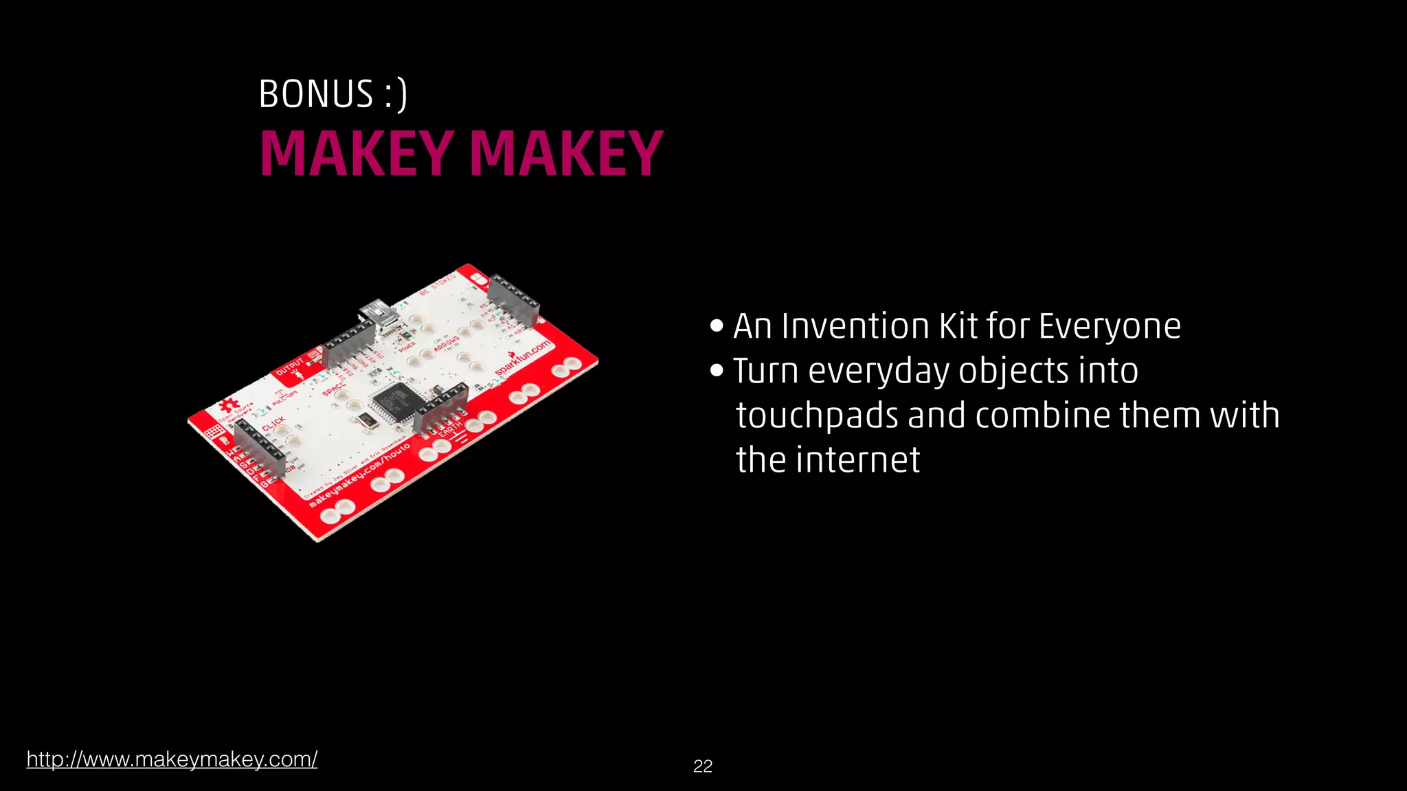 BONUS :)

MAKEY MAKEY
• An Invention Kit for Everyone
• Turn everyday objects into  
touchpads and combine them with  
the internet

http://www.makeymakey.com/

!22

 