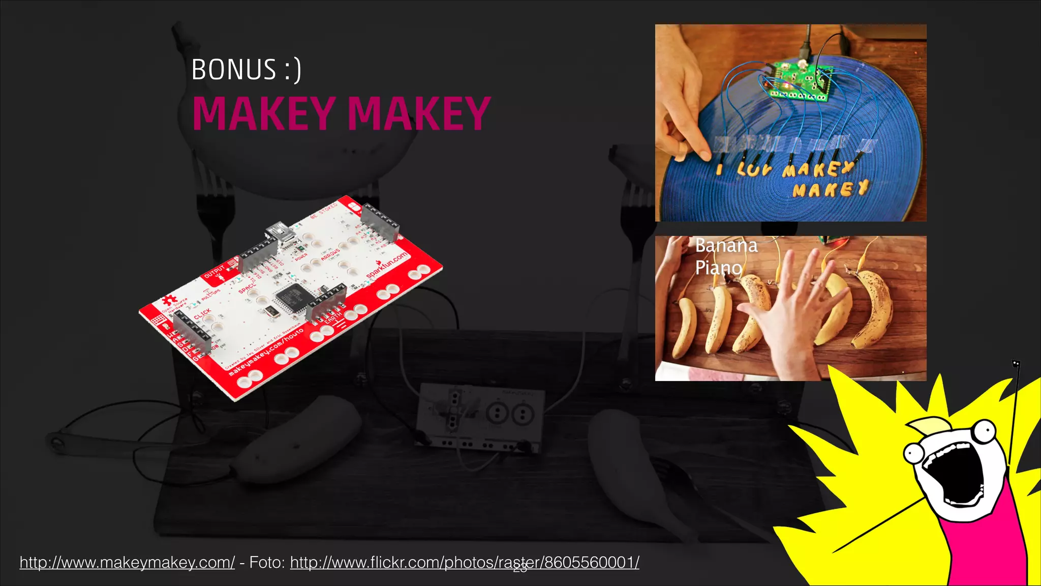BONUS :)

MAKEY MAKEY

http://www.makeymakey.com/ - Foto: http://www.ﬂickr.com/photos/raster/8605560001/
!23

 