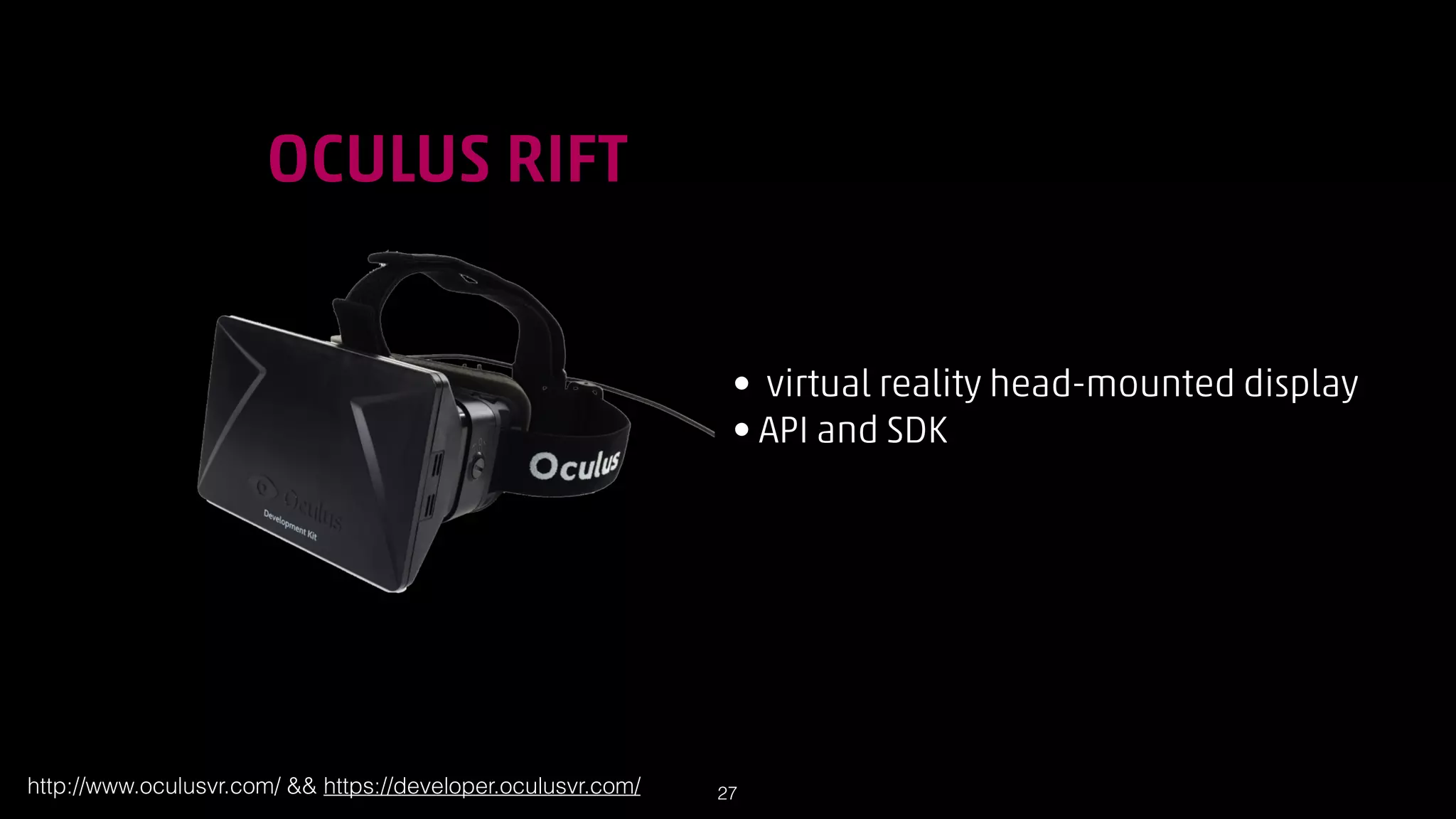 !

OCULUS RIFT
• virtual reality head-mounted display
• API and SDK

http://www.oculusvr.com/  https://developer.oculusvr.com/

!27

 