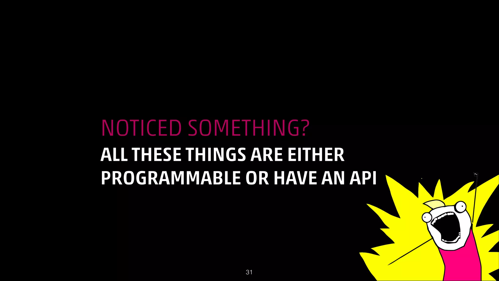 NOTICED SOMETHING?
ALL THESE THINGS ARE EITHER
PROGRAMMABLE OR HAVE AN API

!31

 