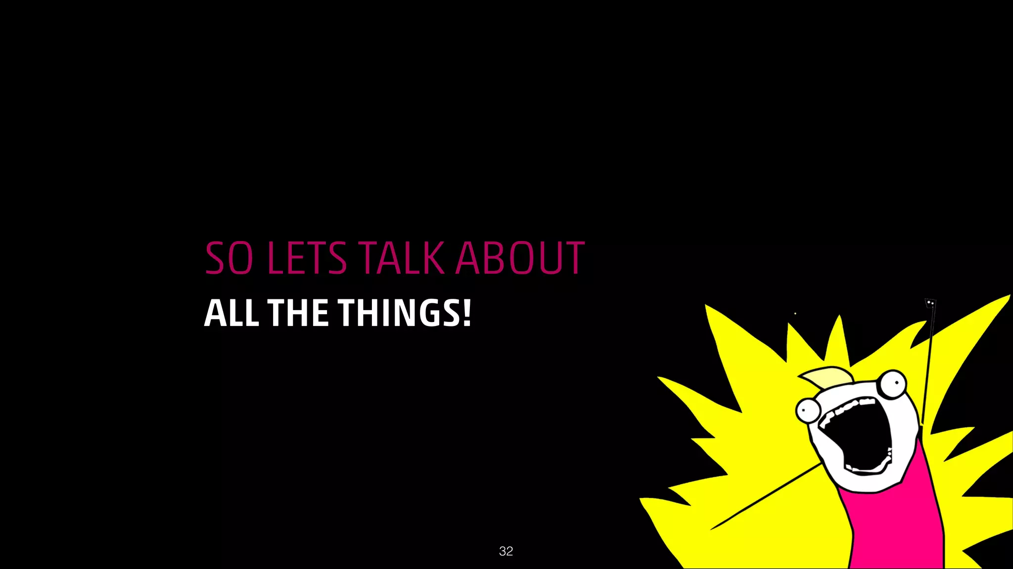 SO LETS TALK ABOUT
ALL THE THINGS!

!32

 