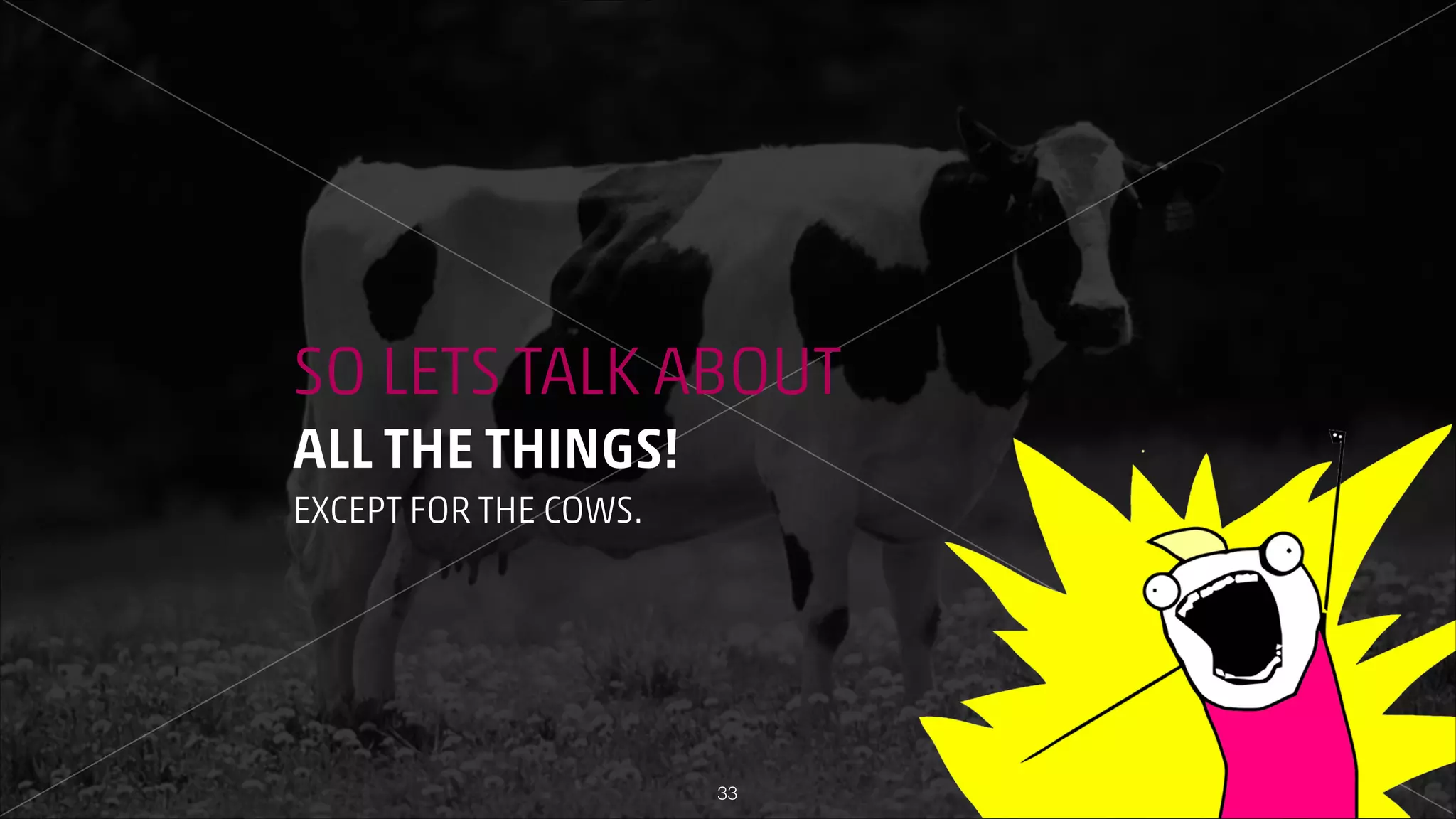 SO LETS TALK ABOUT
ALL THE THINGS!
EXCEPT FOR THE COWS.

!33

 