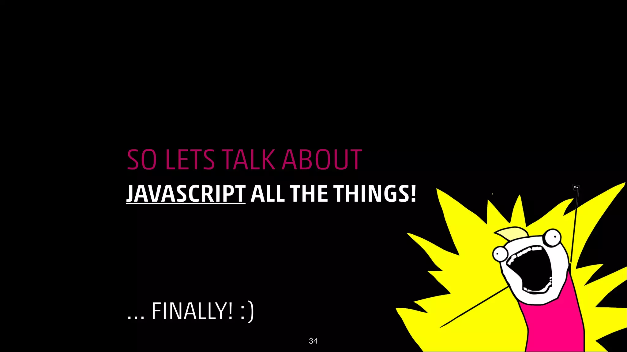 SO LETS TALK ABOUT
JAVASCRIPT ALL THE THINGS!
!

!

!

… FINALLY! :)
!34

 